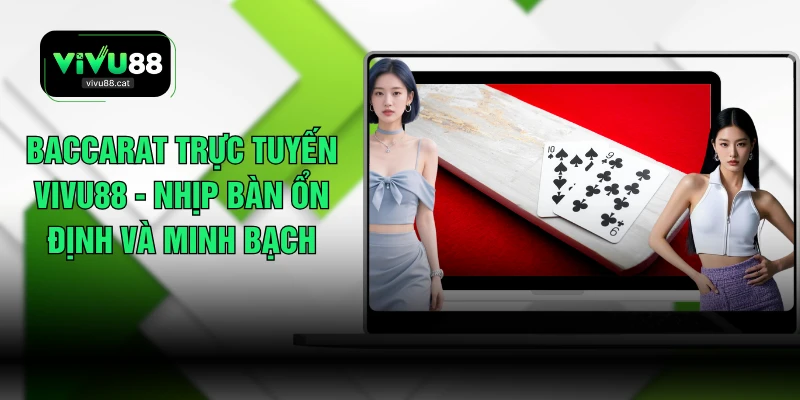 Baccarat Trực Tuyến VIVU88 - Nhịp Bàn Ổn Định Và Minh Bạch
