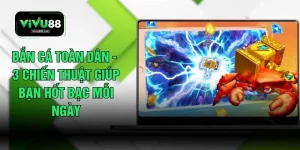 Bắn Cá Toàn Dân - 3 Chiến Thuật Giúp Bạn Hốt Bạc Mỗi Ngày