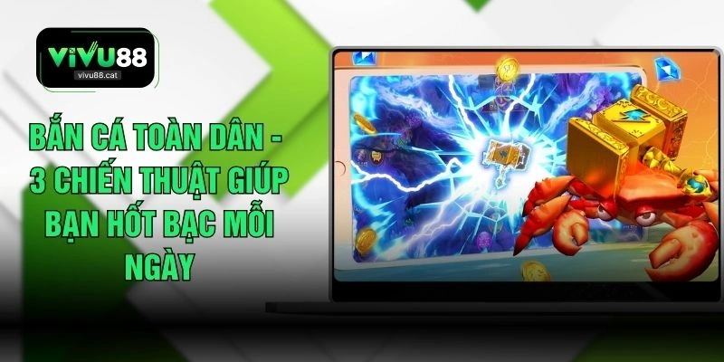 Bắn Cá Toàn Dân - 3 Chiến Thuật Giúp Bạn Hốt Bạc Mỗi Ngày