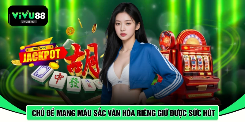 Các chủ đề mang màu sắc văn hóa riêng giúp giữ được sức hút