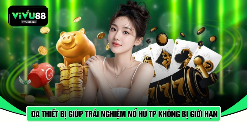 Đa thiết bị giúp trải nghiệm nổ hũ TP không bị giới hạn