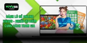 Đánh Lô Đề Online VIVU88 - Nhiều Ưu Điểm Cùng Cách Tham Gia