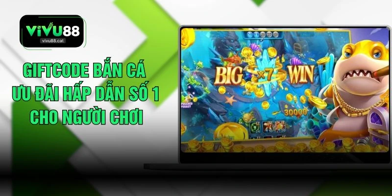Giftcode Bắn Cá Ưu Đãi Hấp Dẫn Số 1 Cho Người Chơi 
