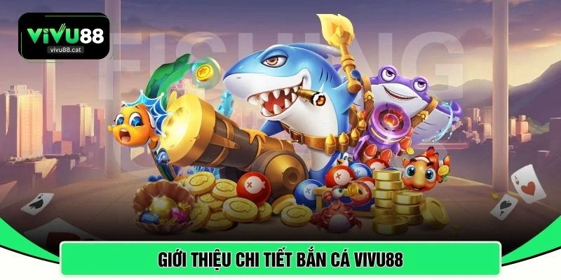 Giới thiệu chi tiết bắn cá VIVU88 