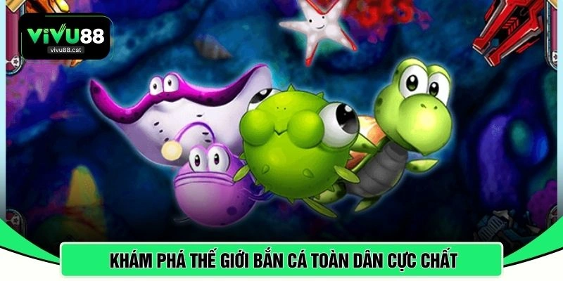 Khám phá thế giới Bắn cá toàn dân cực chất