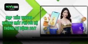 Nạp Tiền VIVU88 - Không Mất Phí Với Hệ Thống Tự Động 24/7