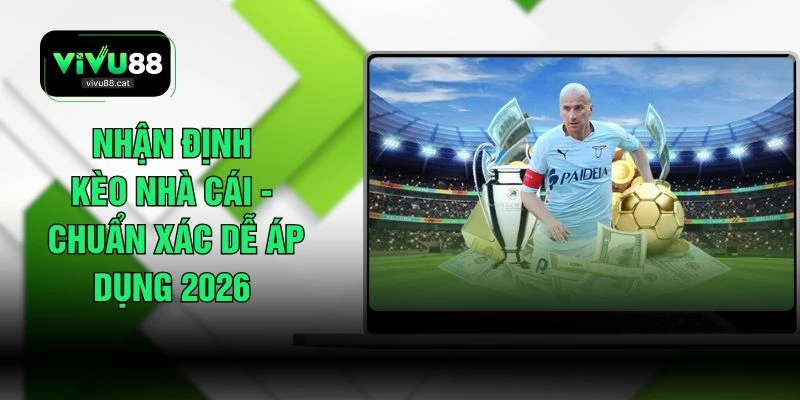 Nhận Định Kèo Nhà Cái - Chuẩn Xác Dễ Áp Dụng 2026 