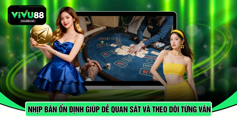 Nhịp bàn ổn định giúp dễ quan sát và theo dõi từng ván
