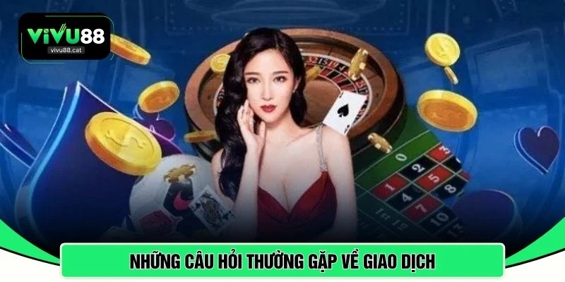 Những câu hỏi thường gặp về giao dịch 