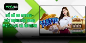 Nổ Hũ BG VIVU88 - Xây Dựng Nội Dung Mạch Lạc Và Ổn Định