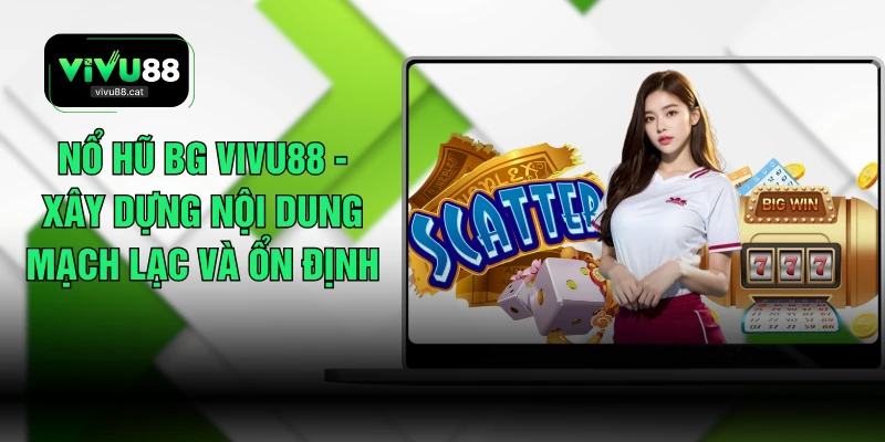 Nổ Hũ BG VIVU88 - Xây Dựng Nội Dung Mạch Lạc Và Ổn Định