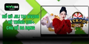 Nổ Hũ JILI Tại VIVU88 - Hệ Thống 100+ Chủ Đề Đa Dạng