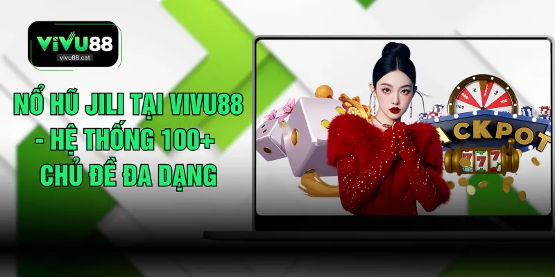 Nổ Hũ JILI Tại VIVU88 - Hệ Thống 100+ Chủ Đề Đa Dạng