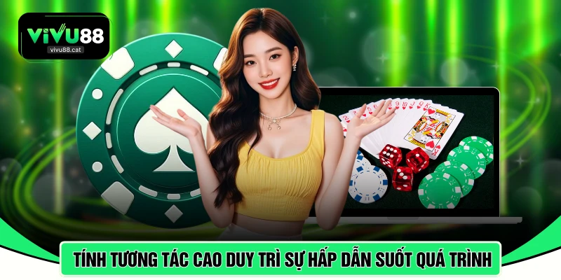 Tính tương tác cao giúp duy trì sự hấp dẫn trong suốt quá trình