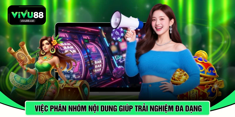 Việc phân nhóm nội dung giúp trải nghiệm trở nên đa dạng